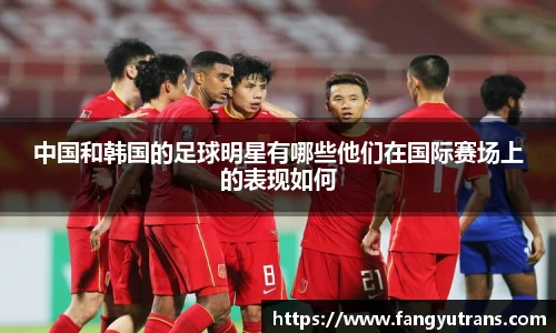 中国和韩国的足球明星有哪些他们在国际赛场上的表现如何